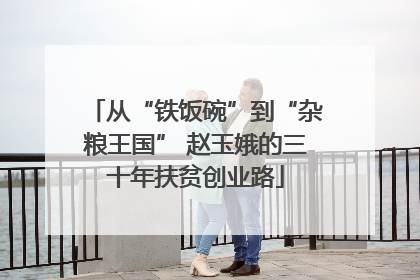 从“铁饭碗”到“杂粮王国” 赵玉娥的三十年扶贫创业路