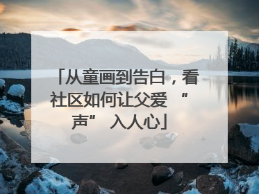 从童画到告白，看社区如何让父爱 “声” 入人心