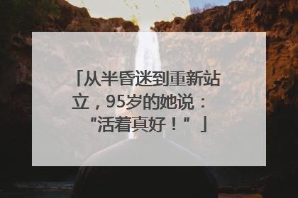 从半昏迷到重新站立，95岁的她说：“活着真好！”