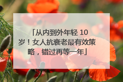 从内到外年轻 10 岁！女人抗衰老最有效策略，错过再等一年