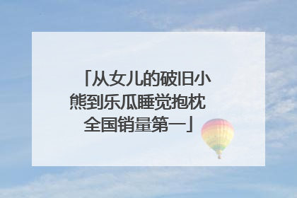 从女儿的破旧小熊到乐瓜睡觉抱枕全国销量第一
