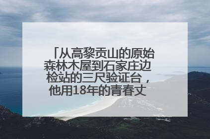 从高黎贡山的原始森林木屋到石家庄边检站的三尺验证台，他用18年的青春丈量祖国的边境线