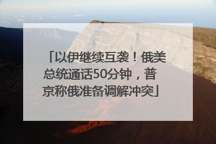 以伊继续互袭！俄美总统通话50分钟，普京称俄准备调解冲突