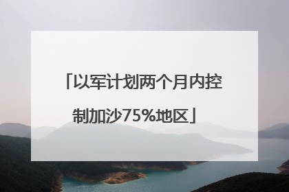 以军计划两个月内控制加沙75%地区