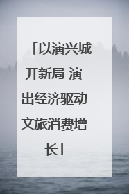 以演兴城开新局 演出经济驱动文旅消费增长