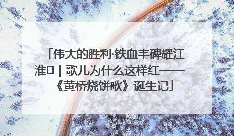 伟大的胜利·铁血丰碑耀江淮⑫｜歌儿为什么这样红——《黄桥烧饼歌》诞生记