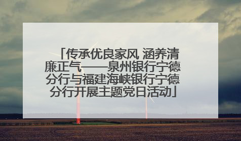 传承优良家风 涵养清廉正气——泉州银行宁德分行与福建海峡银行宁德分行开展主题党日活动