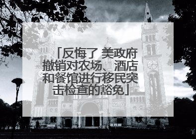 反悔了 美政府撤销对农场、酒店和餐馆进行移民突击检查的豁免