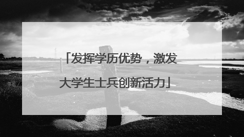 发挥学历优势，激发大学生士兵创新活力