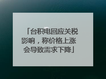 台积电回应关税影响，称价格上涨会导致需求下降