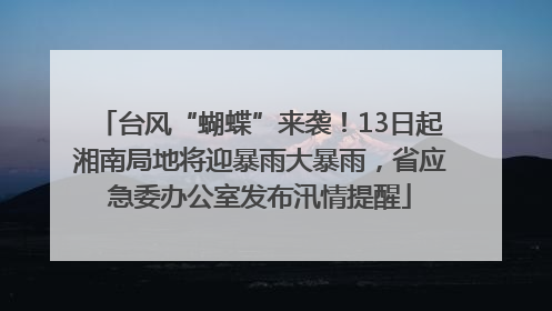 台风“蝴蝶”来袭！13日起湘南局地将迎暴雨大暴雨，省应急委办公室发布汛情提醒
