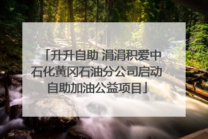 升升自助 涓涓积爱中石化黄冈石油分公司启动自助加油公益项目
