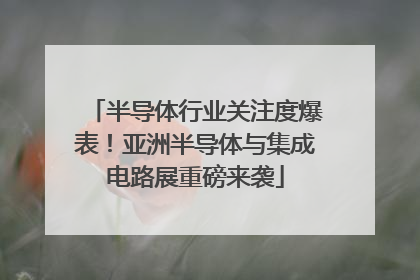 半导体行业关注度爆表！亚洲半导体与集成电路展重磅来袭