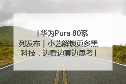 华为Pura 80系列发布｜小艺解锁更多黑科技，边看边聊边思考