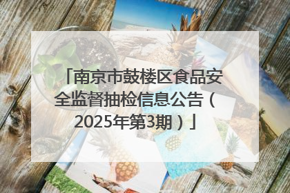 南京市鼓楼区食品安全监督抽检信息公告（2025年第3期）