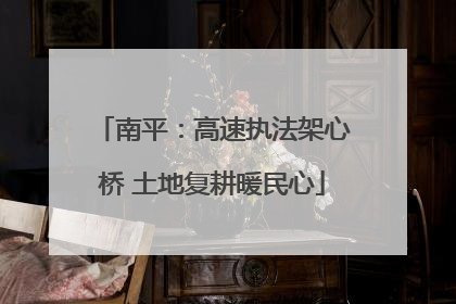 南平：高速执法架心桥 土地复耕暖民心