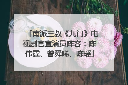 南派三叔《九门》电视剧官宣演员阵容：陈伟霆、曾舜晞、陈瑶