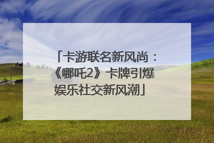 卡游联名新风尚：《哪吒2》卡牌引爆娱乐社交新风潮