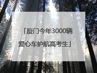 厦门今年3000辆爱心车护航高考生