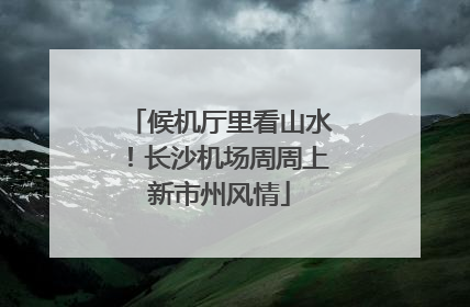 候机厅里看山水！长沙机场周周上新市州风情