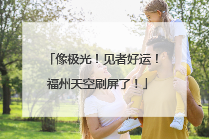 像极光！见者好运！福州天空刷屏了！