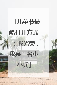 儿童节最酷打开方式：我光荣，我是一名小小兵