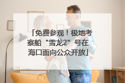 免费参观！极地考察船“雪龙2”号在海口面向公众开放