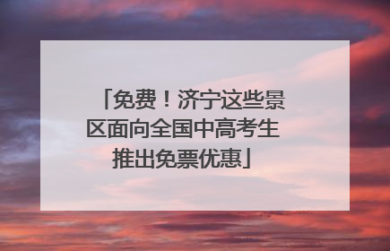 免费！济宁这些景区面向全国中高考生推出免票优惠