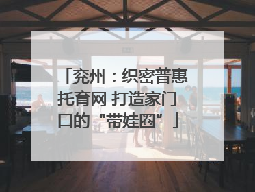 兖州：织密普惠托育网 打造家门口的“带娃圈”