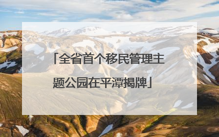 全省首个移民管理主题公园在平潭揭牌