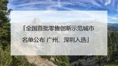 全国首批零售创新示范城市名单公布 广州、深圳入选