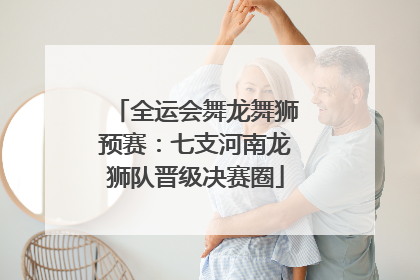 全运会舞龙舞狮预赛：七支河南龙狮队晋级决赛圈