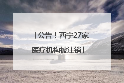 公告！西宁27家医疗机构被注销