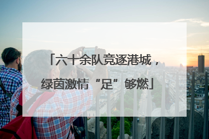 六十余队竞逐港城，绿茵激情“足”够燃