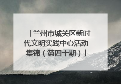 兰州市城关区新时代文明实践中心活动集锦（第四十期）