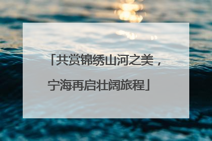 共赏锦绣山河之美，宁海再启壮阔旅程