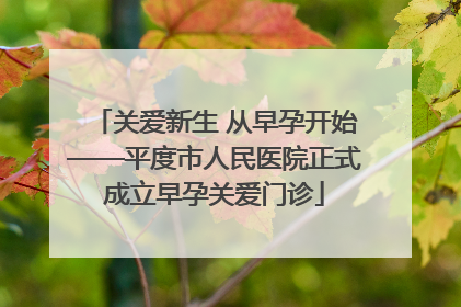 关爱新生 从早孕开始——平度市人民医院正式成立早孕关爱门诊