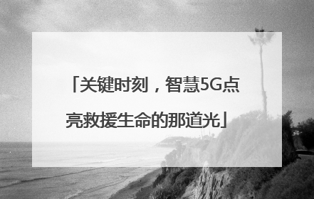 关键时刻，智慧5G点亮救援生命的那道光