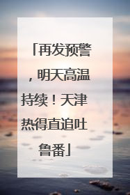 再发预警，明天高温持续！天津热得直追吐鲁番