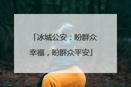 冰城公安：盼群众幸福，盼群众平安