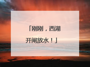 刚刚，西湖开闸放水！