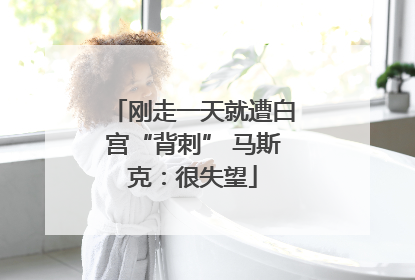 刚走一天就遭白宫“背刺” 马斯克：很失望