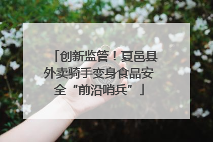 创新监管！夏邑县外卖骑手变身食品安全“前沿哨兵”