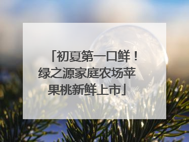 初夏第一口鲜！绿之源家庭农场苹果桃新鲜上市