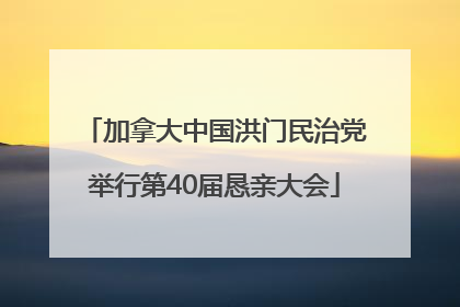 加拿大中国洪门民治党举行第40届恳亲大会