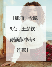 加油！今晚9点，王楚钦孙颖莎冲击3连冠