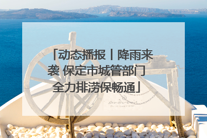 动态播报丨降雨来袭 保定市城管部门全力排涝保畅通