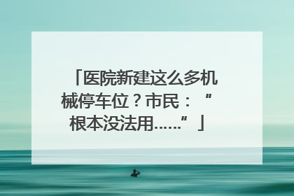 医院新建这么多机械停车位？市民：“根本没法用……”