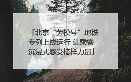 北京“劳模号”地铁专列上线运行 让乘客沉浸式感受榜样力量