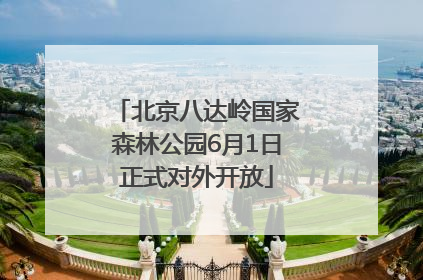 北京八达岭国家森林公园6月1日正式对外开放